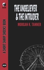 The Unbeliever & The Intruder by Morgan K. Tanner Paperback Book