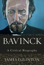 Bavinck: A Critical Biography by James Eglint...
