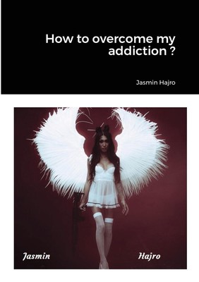 How to overcome my addiction ? ~ Jasmin Hajro ~  9781716291159