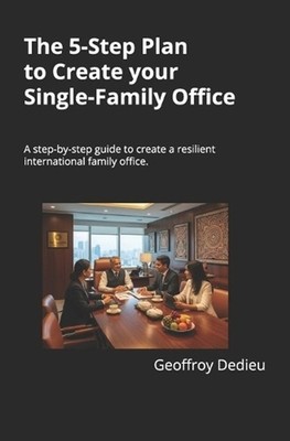 The 5-Step Plan to Create your Single-Family Office: A step-by-step guide to cre