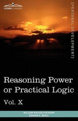Personal Power Books (In 12 Volumes), Vol  X: Reasoning Power Or Practical ...