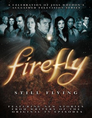 Firefly: Still Flying, A Celebration of Joss Whedon s Acclaimed TV Series