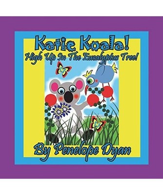 Katie Koala! High Up In The Eucalyptus Tree!, Penelope Dyan