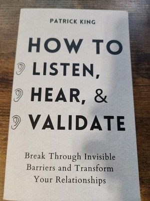 How to Listen, Hear, and Validate: Break Through Invisible Barriers and Transfor