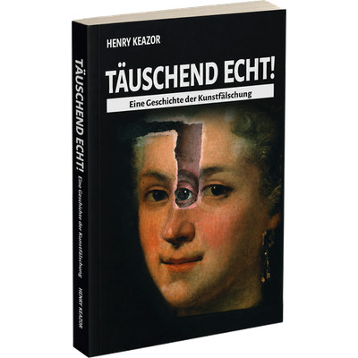 Täuschend echt!: Eine Geschichte der Kunstfälschung Henry Keazor