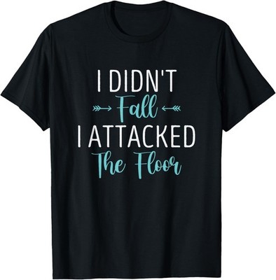 I Didn't Fall I Attacked the Floor Funny Sarcastic Saying T-Shirt