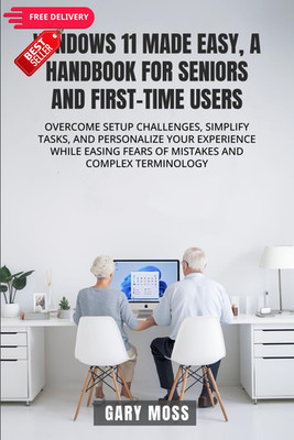 WINDOWS 11 MADE EASY, A HANDBOOK FOR SENIORS AND FIRST-TIME USERS: OVERCOME...