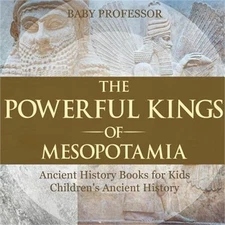 The Powerful Kings of Mesopotamia - Ancient History Books for Kids Children's An