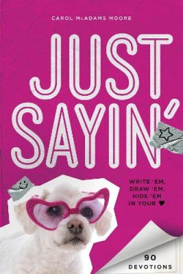Just Sayin': Write 'Em, Draw 'Em, Hide 'Em in Your Heart by Carol McAdams Moore