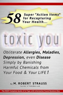 Toxic You: 58 Ways To Dramatically Improve Your Health By Reducing Your Exposure