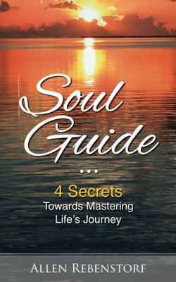 SOUL GUIDE: 4 SECRETS TOWARDS MASTERING LIFE'S JOURNEY By Allen Rebenstorf *NEW*