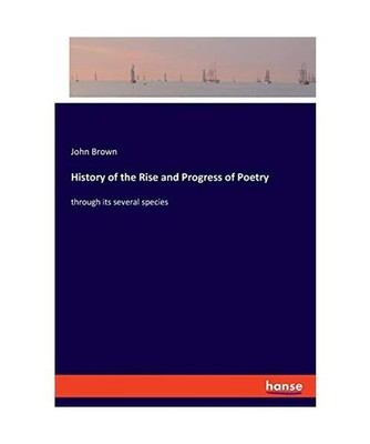 History of the Rise and Progress of Poetry: through its several species: through