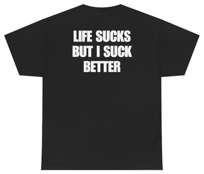 Life Sucks But I Suck Better Tee (Back Print) | Unethical Threads