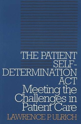 THE PATIENT SELF-DETERMINATION ACT: MEETING THE CHALLENGES By Lawrence P. Ulrich