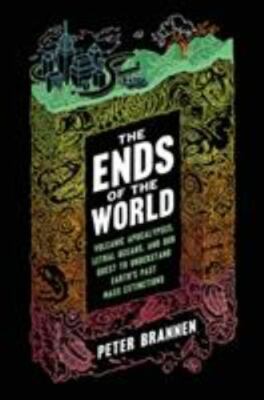 The Ends of the World: Volcanic Apocalypses, Lethal Oceans, and Our Quest to Und