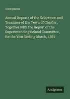 Annual Reports Of The Selectmen And Treasurer Of The Town Of Chester, Together W