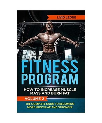 Fitness Program: How To Increase Muscle Mass and Burn Fat. The Complete Guide To