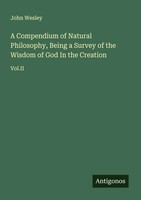 John Wesley | A Compendium Of Natural Philosophy, Being A Survey Of The...