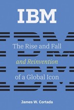 IBM: The Rise and Fall and Reinvention of a Global Icon History of Computing ,