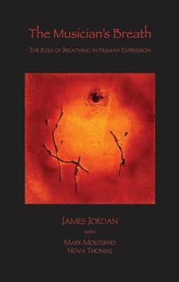 The Musician's Breath: The Role of Breathing in Human Expression by James Jordan