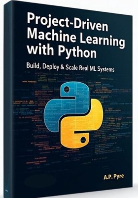 Project-Driven Machine Learning with Python: Build, Deploy & Scale Real ML Syste
