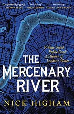 The Mercenary River: Private Greed, Public Good: A History of London's Water by