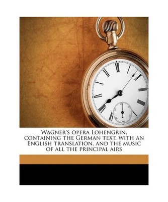 Wagner's Opera Lohengrin, Containing the German Text, with an English Translatio