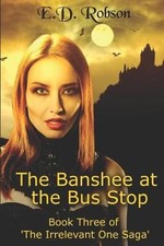 The Banshee At The Bus Stop: Book Three of The Irrelevant One Saga By E D Rob...