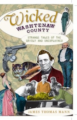 Wicked Washtenaw County : Strange Tales of the Grisly and Unexplained by ...