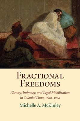 Fractional Freedoms: Slavery, Intimacy, and Legal Mobilization in Colonial Lima,