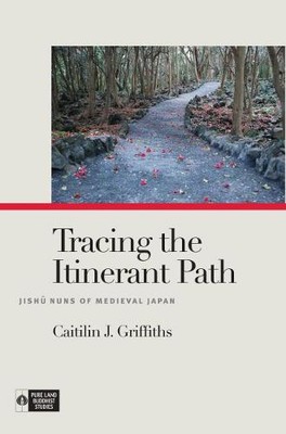 Tracing the Itinerant Path   Jishu Nuns of Medieval Japan Griffiths Payne