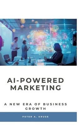 AI-Powered Marketing: A New Era of Business Growth by Peter A. Kruse Hardcover B