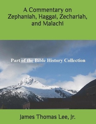 A Commentary on Zephaniah, Haggai, Zechariah, and Malachi by James Thomas Lee, J
