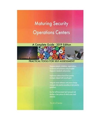 Maturing Security Operations Centers A Complete Guide - 2019 Edition, Gerardus B