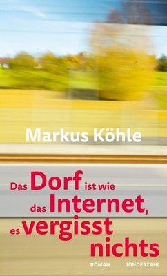 Markus Köhle Das Dorf ist wie das Internet, es vergisst nichts
