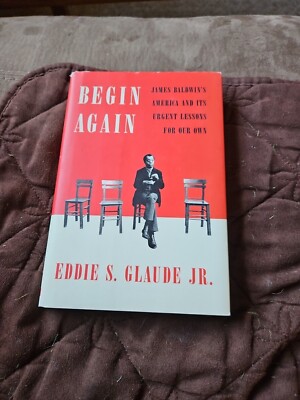 Begin Again : James Baldwin's America and Its Urgent Lessons for Our Own by...