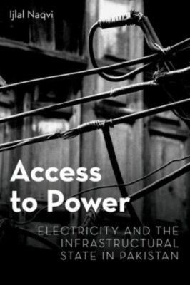 Access to Power : Electricity and the Infrastructural State in Pakistan, Hard...