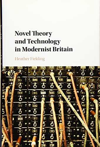 Novel Theory and Technology in Modernist Britain,Heather Fieldin