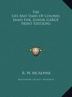 R. W. Mcalpine | The Life And Times Of Colonel James Fisk, Junior (Large...