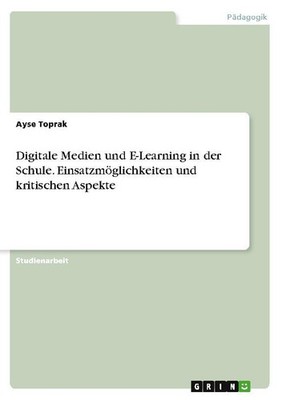 Digitale Medien und E-Learning in der Schule. Einsatzmöglichkeiten und kritische