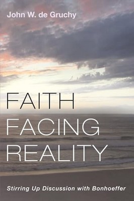 Faith Facing Reality: Stirring Up D..., de Gruchy, John