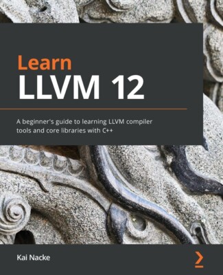 Learn Llvm 12: A Beginner's Guide To Learning Llvm Compiler Tools And Core ...