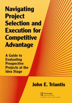 Competitive Advantage Through Project Selection and Execution : A Guide to Se...