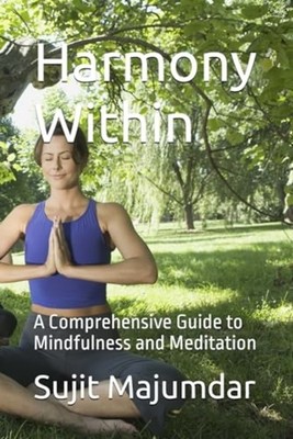 Harmony Within A Comprehensive Guide to Mindfulness and - Paperback NEW SUJIT B.