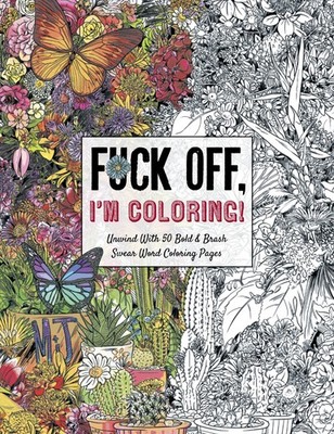 Fuck Off, I'm Coloring: Unwind with 50 Obnoxiously Fun Swear Word Coloring...