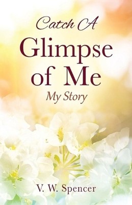Catch A Glimpse of Me: My Story by V.W. Spencer Paperback Book