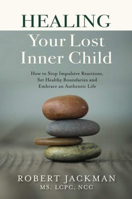 Healing Your Lost Inner Child: How to Stop Impulsive Reactions, Set Healthy ...