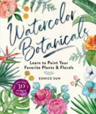 Watercolor Botanicals : Learn to Paint Your Favorite Plants and Florals by...