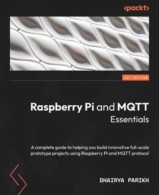 Raspberry Pi and MQTT Essentials: A complete guide to helping you build innovati