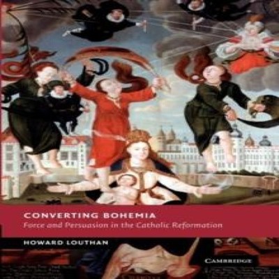 Converting Bohemia Force and Persuasion in the Catholic Reformati